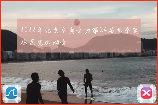 2022年北京冬奥会为第24届冬季奥林匹克运动会