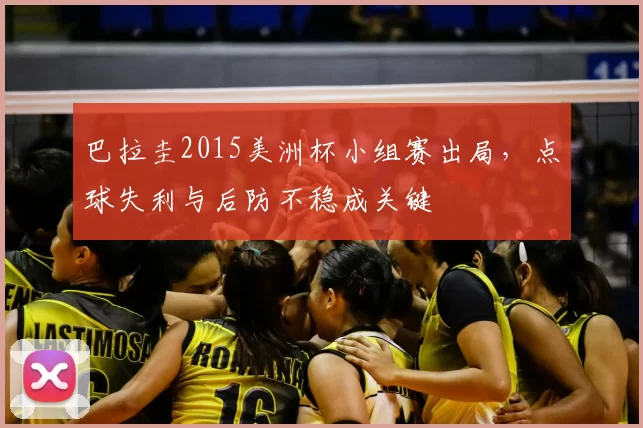 巴拉圭2015美洲杯小组赛出局，点球失利与后防不稳成关键