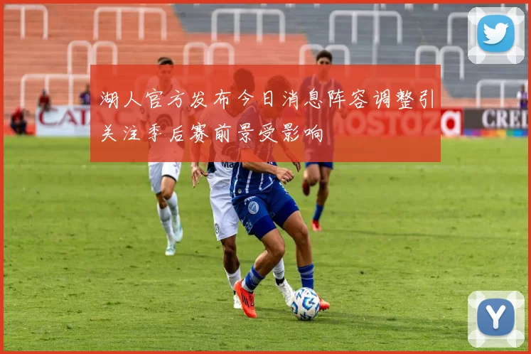 湖人官方发布今日消息阵容调整引关注季后赛前景受影响