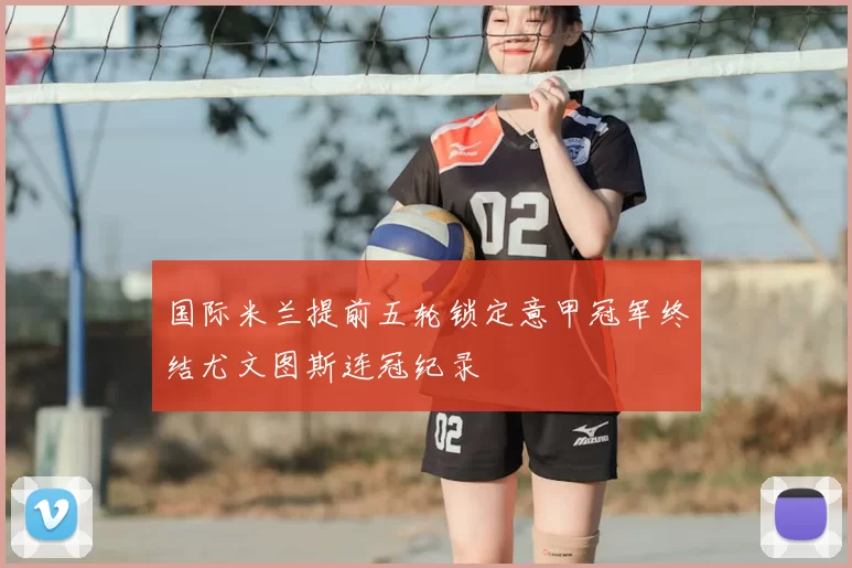 国际米兰提前五轮锁定意甲冠军终结尤文图斯连冠纪录