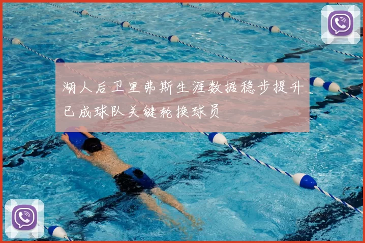 湖人后卫里弗斯生涯数据稳步提升已成球队关键轮换球员