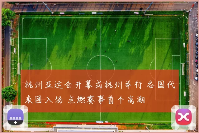 杭州亚运会开幕式杭州举行 各国代表团入场 点燃赛事首个高潮