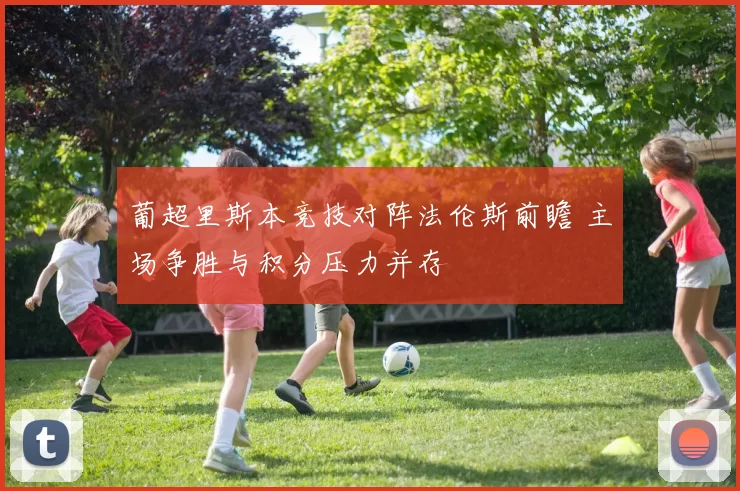 葡超里斯本竞技对阵法伦斯前瞻 主场争胜与积分压力并存