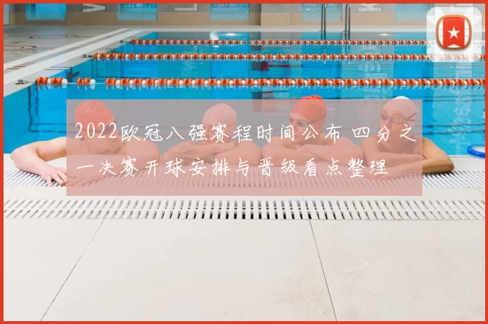 2022欧冠八强赛程时间公布 四分之一决赛开球安排与晋级看点整理