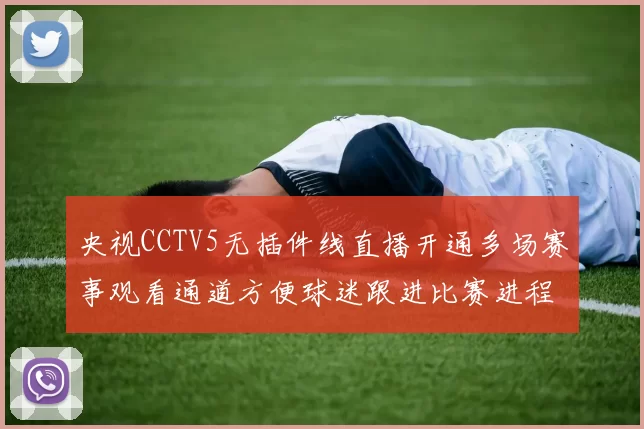 央视CCTV5无插件线直播开通多场赛事观看通道方便球迷跟进比赛进程