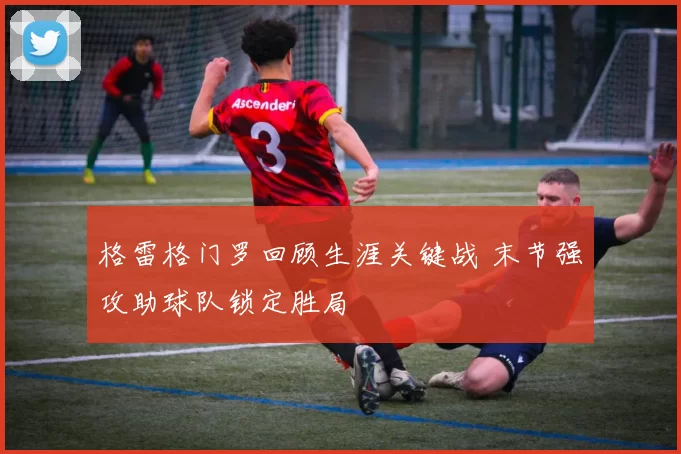 格雷格门罗回顾生涯关键战 末节强攻助球队锁定胜局