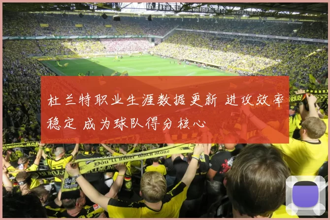 杜兰特职业生涯数据更新 进攻效率稳定 成为球队得分核心