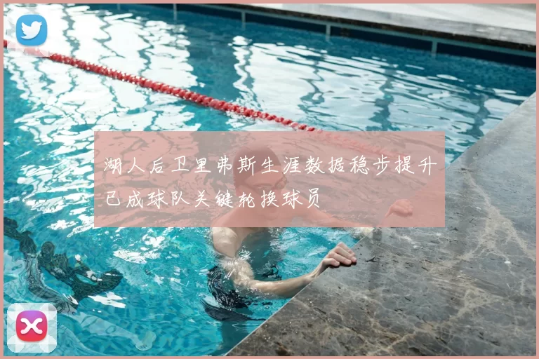 湖人后卫里弗斯生涯数据稳步提升已成球队关键轮换球员