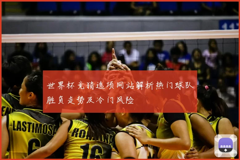 世界杯竞猜选项网站解析热门球队胜负走势及冷门风险