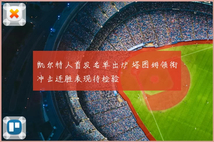 凯尔特人首发名单出炉 塔图姆领衔冲击连胜表现待检验