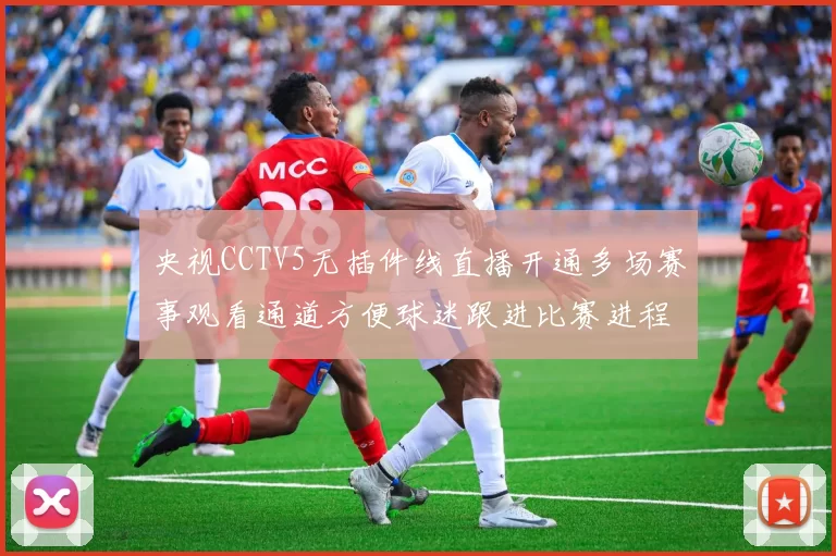 央视CCTV5无插件线直播开通多场赛事观看通道方便球迷跟进比赛进程