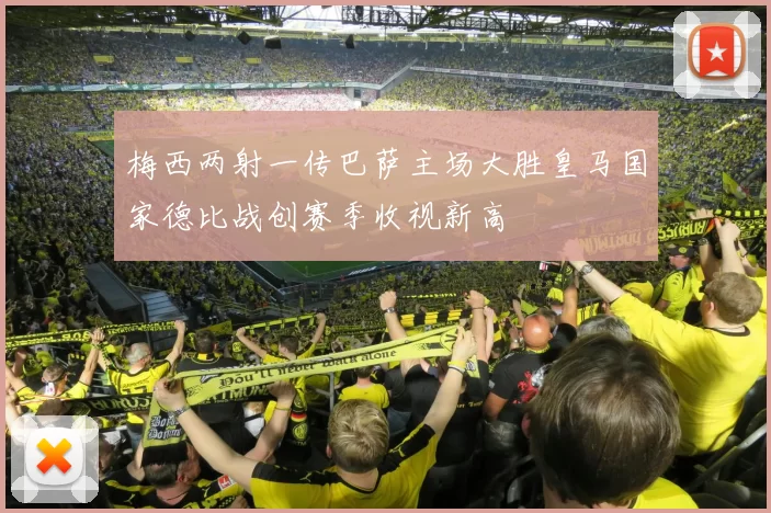 梅西两射一传巴萨主场大胜皇马国家德比战创赛季收视新高