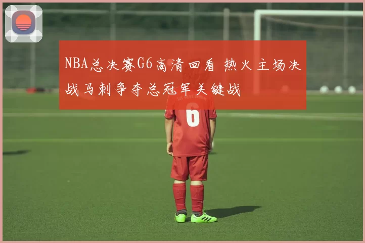 NBA总决赛G6高清回看 热火主场决战马刺争夺总冠军关键战