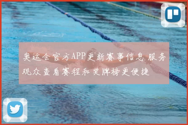 奥运会官方APP更新赛事信息 服务观众查看赛程和奖牌榜更便捷