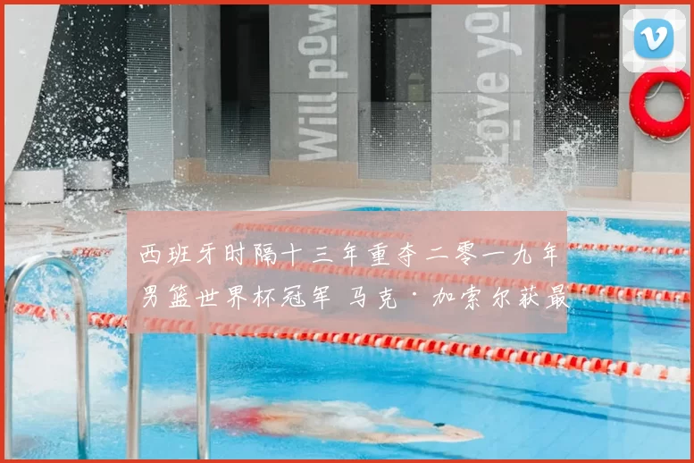 西班牙时隔十三年重夺二零一九年男篮世界杯冠军 马克·加索尔获最佳球员