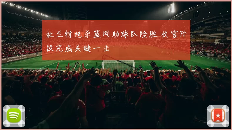 杜兰特绝杀篮网助球队险胜 收官阶段完成关键一击