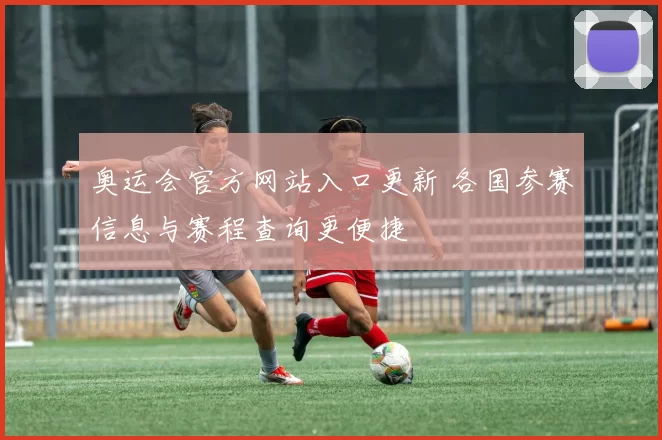 奥运会官方网站入口更新 各国参赛信息与赛程查询更便捷