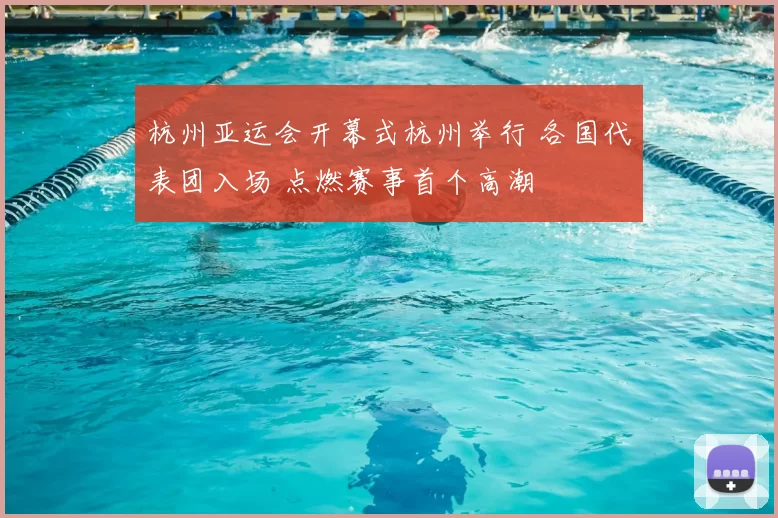 杭州亚运会开幕式杭州举行 各国代表团入场 点燃赛事首个高潮