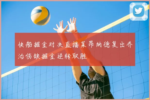 快船掘金对决直播莱昂纳德复出乔治伤缺掘金逆转取胜