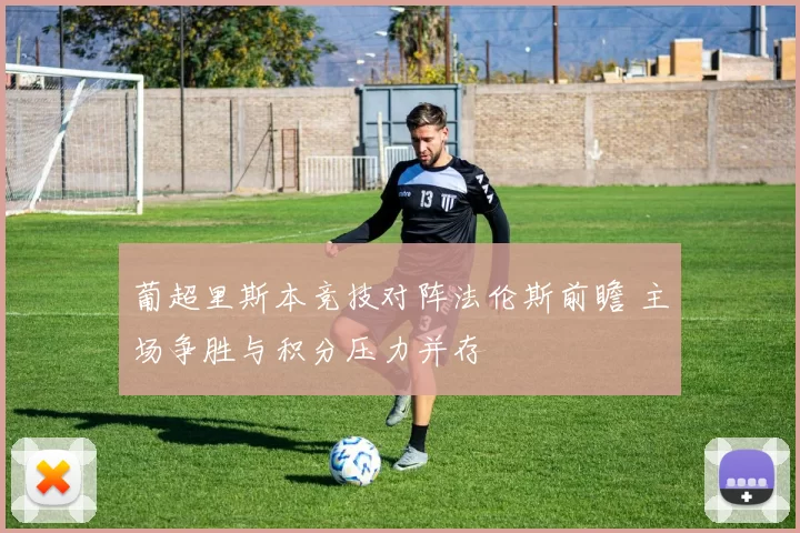 葡超里斯本竞技对阵法伦斯前瞻 主场争胜与积分压力并存