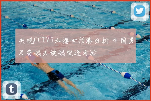 央视CCTV5加播世预赛分析 中国男足备战关键战役迎考验