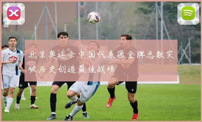 北京奥运会中国代表团金牌总数突破历史创造最佳战绩