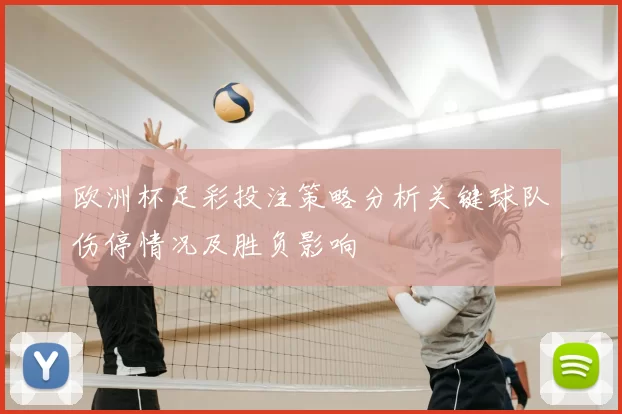 欧洲杯足彩投注策略分析关键球队伤停情况及胜负影响