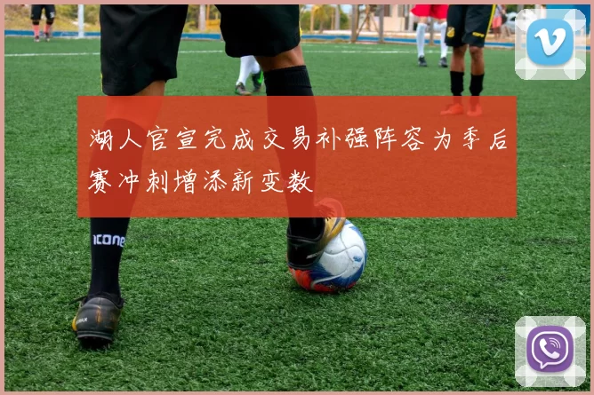 湖人官宣完成交易补强阵容为季后赛冲刺增添新变数